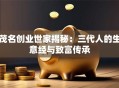 茂名创业世家揭秘：三代人的生意经与致富传承