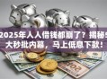 2025年人人借钱都崩了？揭秘5大秒批内幕，马上低息下款！