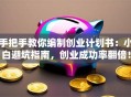 手把手教你编制创业计划书：小白避坑指南，创业成功率翻倍！