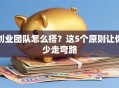 创业团队怎么搭？这5个原则让你少走弯路