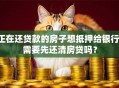 正在还贷款的房子想抵押给银行，需要先还清房贷吗？