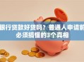 银行贷款好贷吗？普通人申请前必须搞懂的3个真相