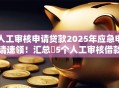 人工审核申请贷款2025年应急申请速领！汇总​5个人工审核借款平台的申请