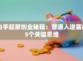 白手起家创业秘籍：普通人逆袭的5个关键思维