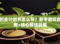 创业计划书怎么写？新手避坑指南+核心模块拆解