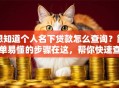 想知道个人名下贷款怎么查询？简单易懂的步骤在这，帮你快速查清！