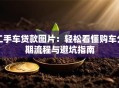二手车贷款图片：轻松看懂购车分期流程与避坑指南