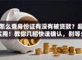 怎么查身份证有没有被贷款？超实用！教你几招快速确认，别等欠债才知道