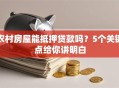 农村房屋能抵押贷款吗？5个关键点给你讲明白