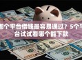哪个平台借钱最容易通过？5个平台试试看哪个能下款
