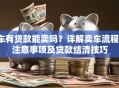 车有贷款能卖吗？详解卖车流程、注意事项及贷款结清技巧