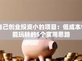 自己创业投资小的项目：低成本也能玩转的5个实用思路