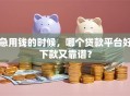 急用钱的时候，哪个贷款平台好下款又靠谱？