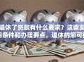 退休了贷款有什么要求？这些实用条件和办理要点，退休的您可得看清楚！