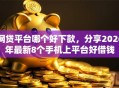 网贷平台哪个好下款，分享2026年最新8个手机上平台好借钱