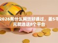 2026有什么网贷好通过，差5千元就选这8个平台