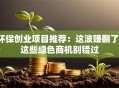 环保创业项目推荐：这波赚翻了！这些绿色商机别错过