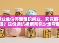 事业单位停薪留职创业，究竟值不值？这份避坑指南帮你少走弯路！