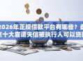 2026年正规借款平台有哪些？盘点十大靠谱失信被执行人可以贷款的平台