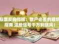 股票反向指标：散户必看的避坑指南 这些信号千万别跟风！