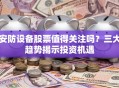 安防设备股票值得关注吗？三大趋势揭示投资机遇