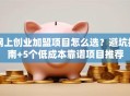 网上创业加盟项目怎么选？避坑指南+5个低成本靠谱项目推荐