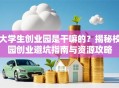 大学生创业园是干嘛的？揭秘校园创业避坑指南与资源攻略