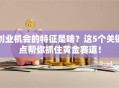 创业机会的特征是啥？这5个关键点帮你抓住黄金赛道！