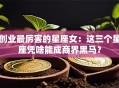 创业最厉害的星座女：这三个星座凭啥能成商界黑马？