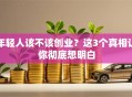 年轻人该不该创业？这3个真相让你彻底想明白
