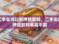 二手车可以抵押贷款吗，二手车抵押贷款利率高不高