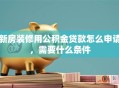 新房装修用公积金贷款怎么申请，需要什么条件