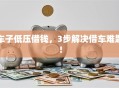 车子低压借钱，3步解决借车难题！