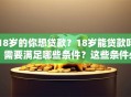 18岁的你想贷款？18岁能贷款吗？需要满足哪些条件？这些条件必须知道，不然容易白跑一趟！