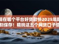 现在哪个平台好贷款快2025年即刻保存！精挑这五个网贷口子借钱快