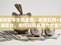 深圳留学生创业园：政策红利+资源聚合，如何玩转高潜力创业？