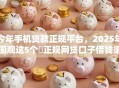 今年手机贷款正规平台,2025年围观这5个正规网贷口子借钱渠道 今年手机贷款正规平台,2025年围观这5个正规网贷口子借钱渠道