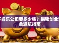 开娱乐公司要多少钱？揭秘创业资金避坑指南