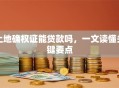 土地确权证能贷款吗，一文读懂关键要点