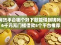 网贷平台哪个好下款能借到钱吗？6千元无门槛借款5个平台推荐