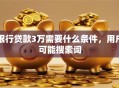 银行贷款3万需要什么条件，用户可能搜索词