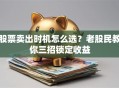 股票卖出时机怎么选？老股民教你三招锁定收益
