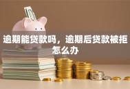 逾期能贷款吗，逾期后贷款被拒怎么办