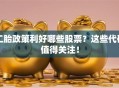 二胎政策利好哪些股票？这些代码值得关注！