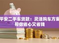平安二手车贷款：灵活购车方案帮你省心又省钱