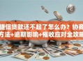 捷信贷款还不起了怎么办？协商方法+逾期影响+催收应对全攻略