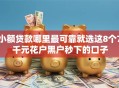 小额贷款哪里最可靠就选这8个7千元花户黑户秒下的口子
