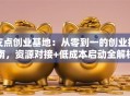 支点创业基地：从零到一的创业指南，资源对接+低成本启动全解析！