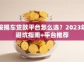 按揭车贷款平台怎么选？2023年避坑指南+平台推荐