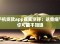 手机贷款app真实测评：这些细节你可能不知道